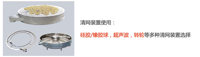 搖擺篩清網(wǎng)裝置使用：硅膠/橡膠球，超聲波，轉(zhuǎn)輪等多種清網(wǎng)裝置選擇。